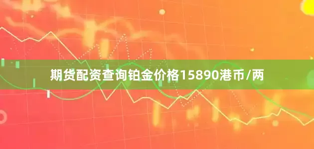 期货配资查询铂金价格15890港币/两