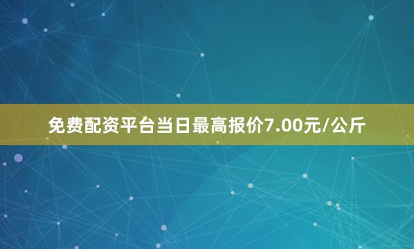 免费配资平台当日最高报价7.00元/公斤